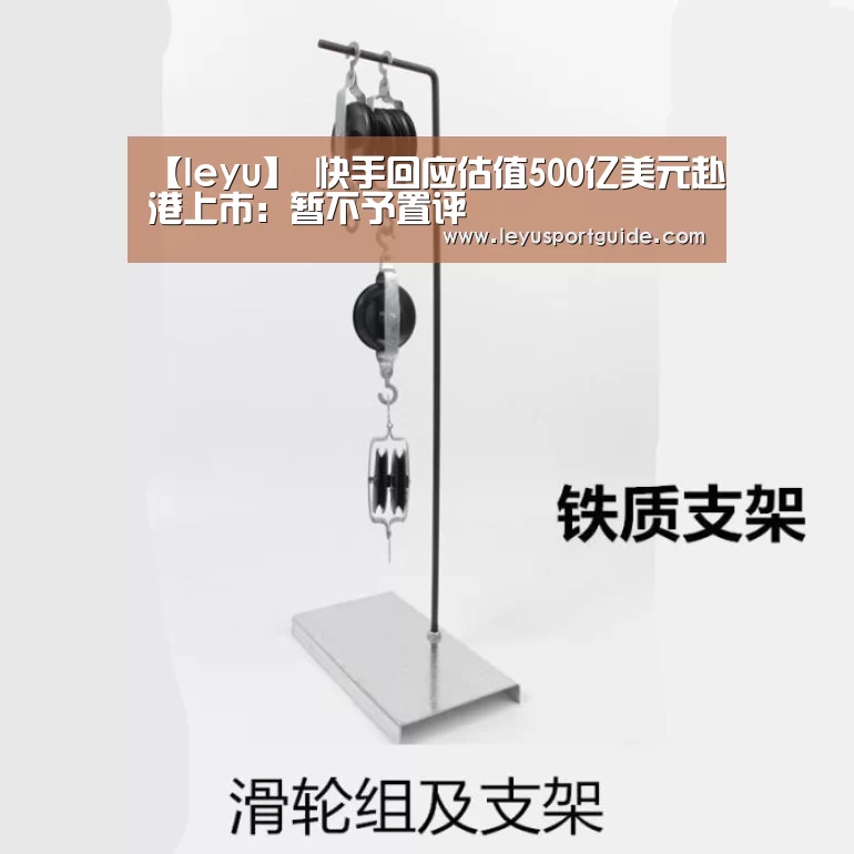 【leyu】
快手回应估值500亿美元赴港上市:暂不予置评(图4) 乐鱼登陆入口