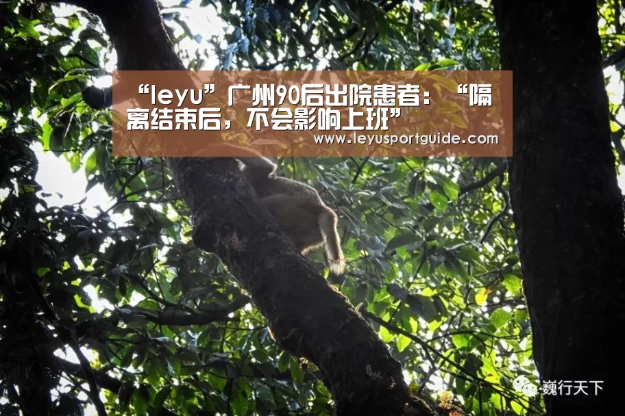 “leyu”广州90后出院患者:“隔离结束后,不会影响上班”(图3) 乐鱼官网