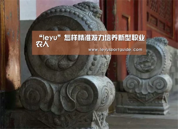 “leyu”怎样精准发力培养新型职业农人(图1) “leyu”怎样精准发力培养新型职业农人(图1)