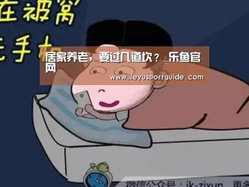 居家养老,要过几道坎?_乐鱼官网(图3) 乐鱼官网