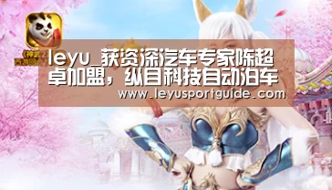 leyu_获资深汽车专家陈超卓加盟,纵目科技自动泊车加速落地(图2) 乐鱼官网